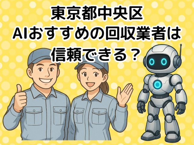 東京都中央区　AIおすすめの不用品回収業者は信頼できる？